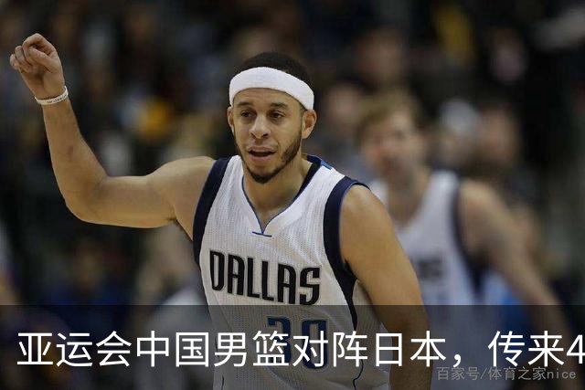 亚运会中国男篮对阵日本，传来4好消息和2坏消息，男篮赢球有望