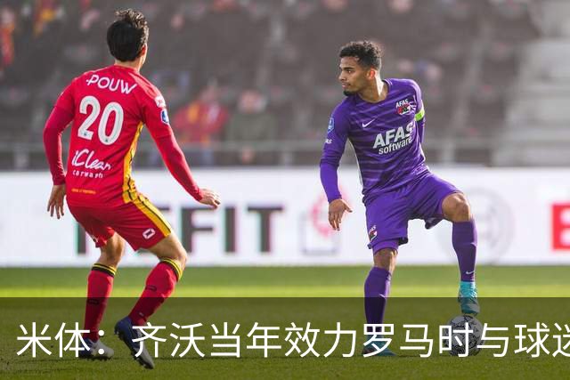 米体：齐沃当年效力罗马时与球迷结怨，如今以教练身份重返罗马
