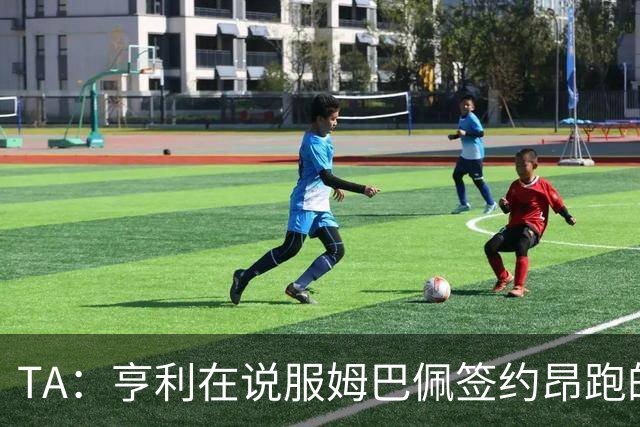 TA：亨利在说服姆巴佩签约昂跑的过程中发挥作用